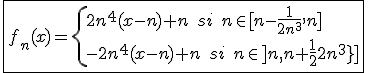 3$\fbox{f_n(x)=\{{2n^4(x-n)+n\;si\;n\in[n-\frac{1}{2n^3},n]\\-2n^4(x-n)+n\;si\;n\in]n,n+\frac{1}{2n^3}]}
